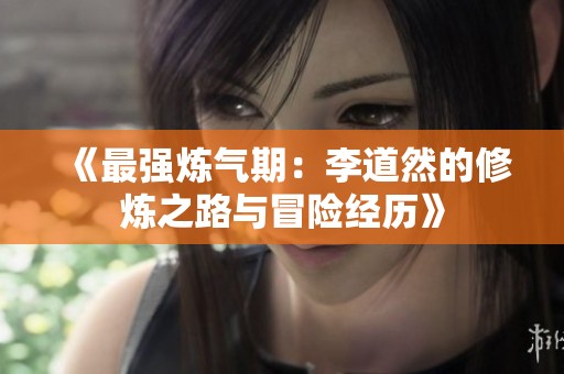 《最强炼气期：李道然的修炼之路与冒险经历》