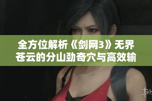 全方位解析《剑网3》无界苍云的分山劲奇穴与高效输出技巧