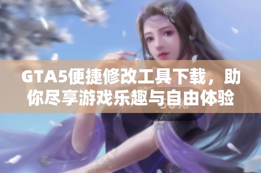 GTA5便捷修改工具下载，助你尽享游戏乐趣与自由体验