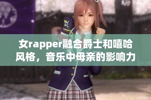 女rapper融合爵士和嘻哈风格，音乐中母亲的影响力深远珍贵