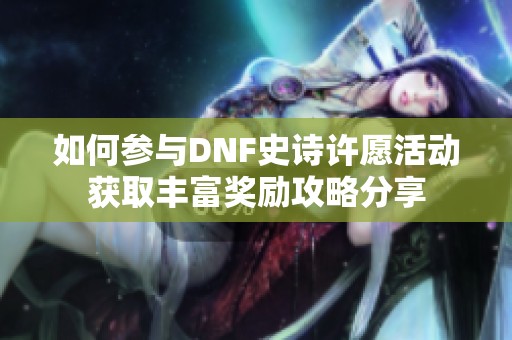 如何参与DNF史诗许愿活动获取丰富奖励攻略分享