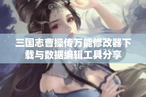 三国志曹操传万能修改器下载与数据编辑工具分享