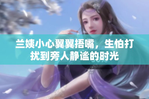 兰姨小心翼翼捂嘴，生怕打扰到旁人静谧的时光