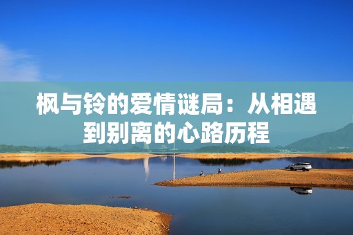 枫与铃的爱情谜局：从相遇到别离的心路历程