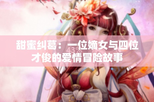 甜蜜纠葛：一位嫡女与四位才俊的爱情冒险故事