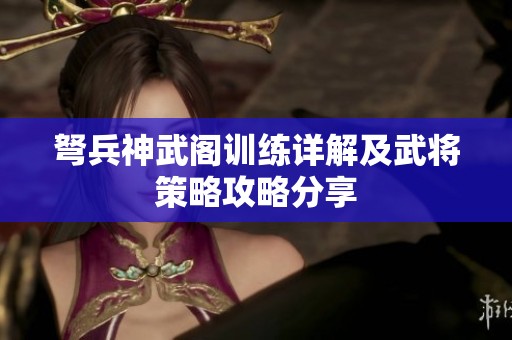 弩兵神武阁训练详解及武将策略攻略分享