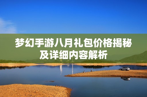 梦幻手游八月礼包价格揭秘及详细内容解析