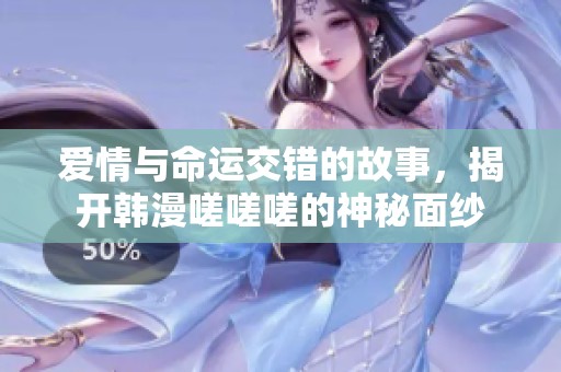 爱情与命运交错的故事，揭开韩漫嗟嗟嗟的神秘面纱