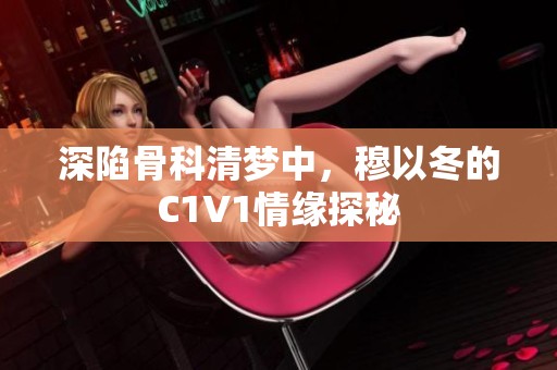 深陷骨科清梦中，穆以冬的C1V1情缘探秘