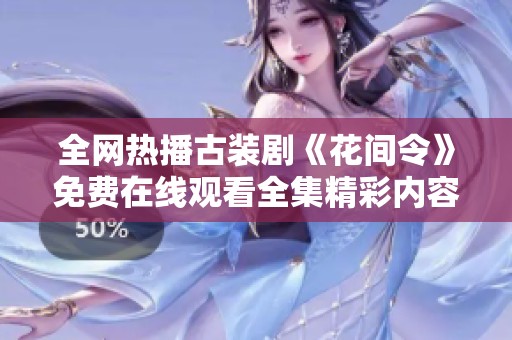 全网热播古装剧《花间令》免费在线观看全集精彩内容分享