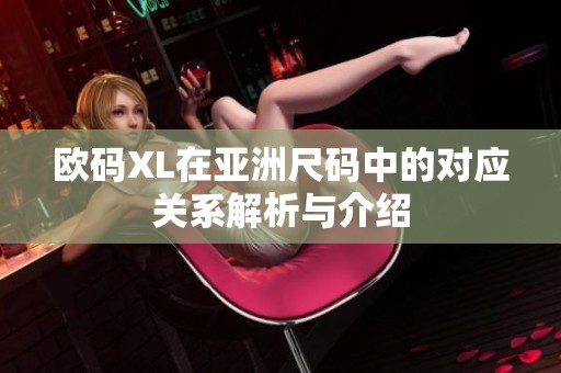 欧码XL在亚洲尺码中的对应关系解析与介绍