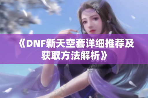 《DNF新天空套详细推荐及获取方法解析》