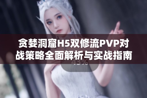 贪婪洞窟H5双修流PVP对战策略全面解析与实战指南