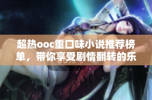 超热ooc重口味小说推荐榜单，带你享受剧情翻转的乐趣
