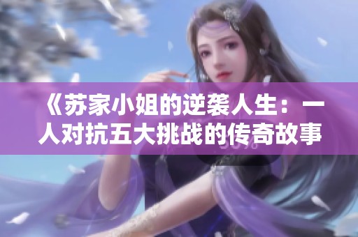 《苏家小姐的逆袭人生：一人对抗五大挑战的传奇故事》