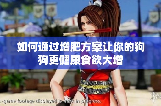 如何通过增肥方案让你的狗狗更健康食欲大增
