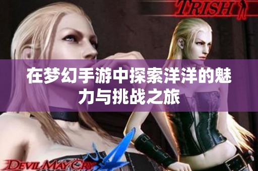 在梦幻手游中探索洋洋的魅力与挑战之旅