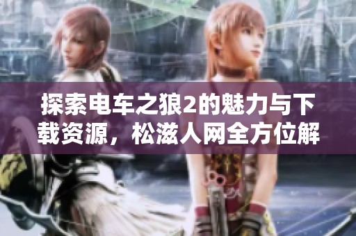 探索电车之狼2的魅力与下载资源，松滋人网全方位解析