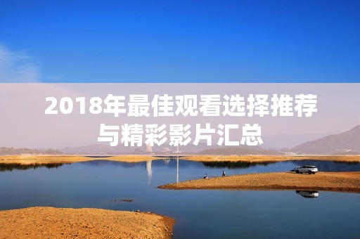 2018年最佳观看选择推荐与精彩影片汇总