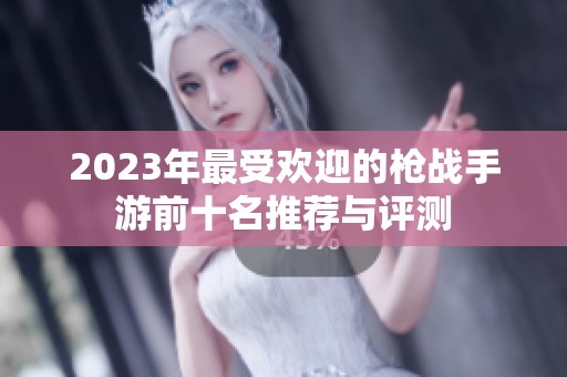 2023年最受欢迎的枪战手游前十名推荐与评测
