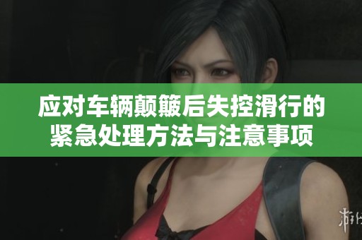 应对车辆颠簸后失控滑行的紧急处理方法与注意事项