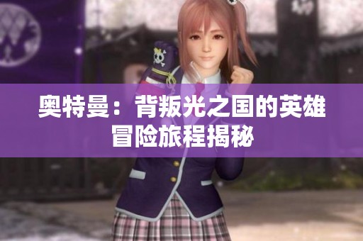 奥特曼：背叛光之国的英雄冒险旅程揭秘