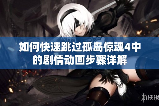 如何快速跳过孤岛惊魂4中的剧情动画步骤详解