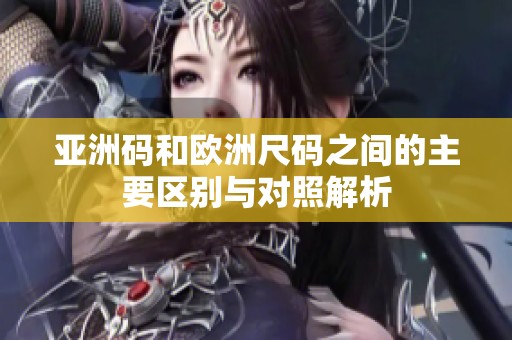 亚洲码和欧洲尺码之间的主要区别与对照解析