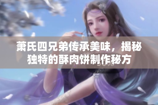 萧氏四兄弟传承美味，揭秘独特的酥肉饼制作秘方