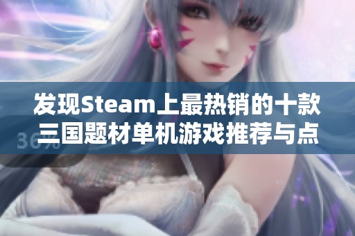 发现Steam上最热销的十款三国题材单机游戏推荐与点评
