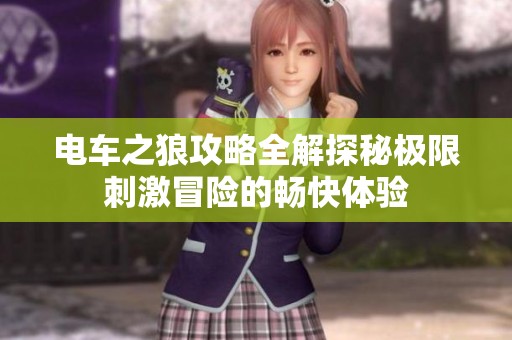 电车之狼攻略全解探秘极限刺激冒险的畅快体验