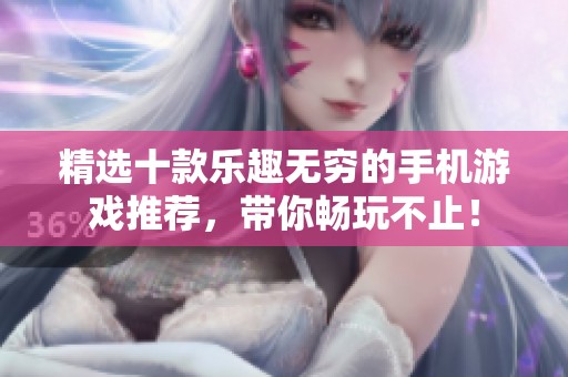 精选十款乐趣无穷的手机游戏推荐，带你畅玩不止！