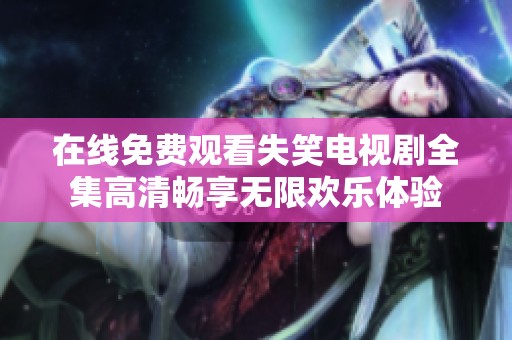 在线免费观看失笑电视剧全集高清畅享无限欢乐体验