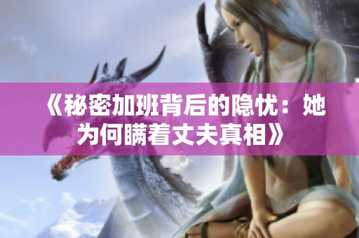 《秘密加班背后的隐忧：她为何瞒着丈夫真相》
