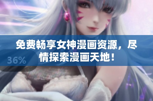 免费畅享女神漫画资源，尽情探索漫画天地！