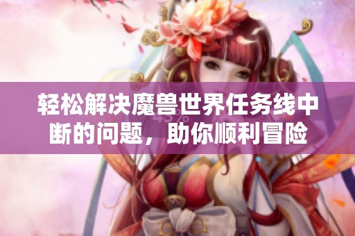 轻松解决魔兽世界任务线中断的问题，助你顺利冒险