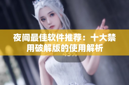 夜间最佳软件推荐：十大禁用破解版的使用解析