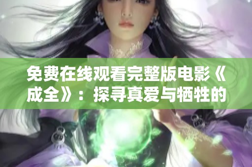 免费在线观看完整版电影《成全》：探寻真爱与牺牲的心灵旅程