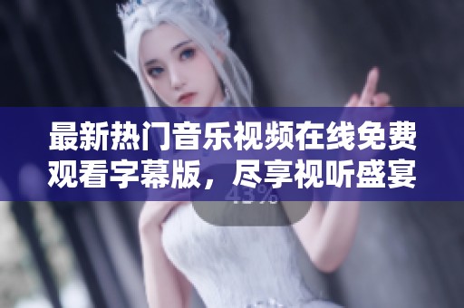 最新热门音乐视频在线免费观看字幕版，尽享视听盛宴