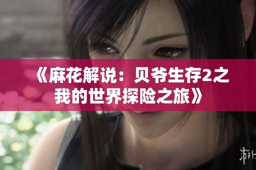 《麻花解说：贝爷生存2之我的世界探险之旅》