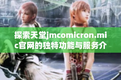 探索天堂jmcomicron.mic官网的独特功能与服务介绍