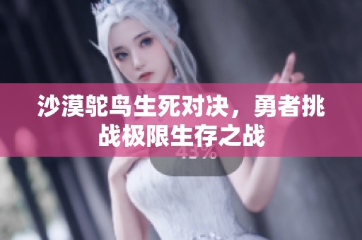 沙漠鸵鸟生死对决，勇者挑战极限生存之战