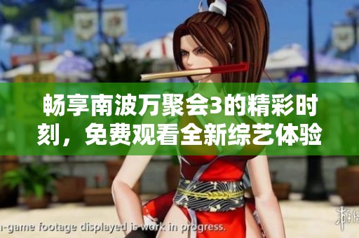 畅享南波万聚会3的精彩时刻，免费观看全新综艺体验