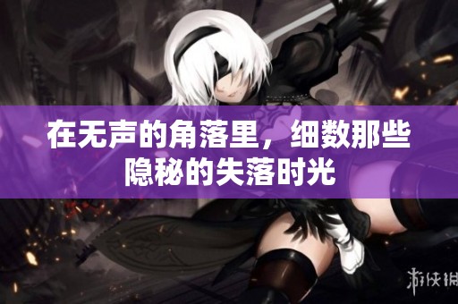 在无声的角落里，细数那些隐秘的失落时光
