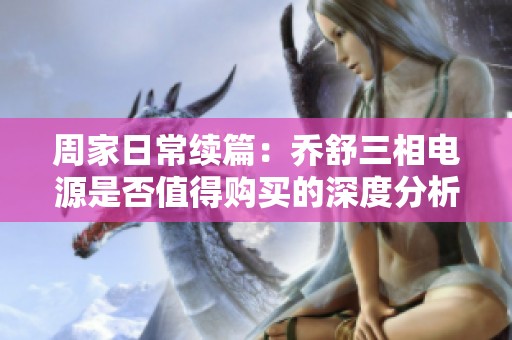 周家日常续篇：乔舒三相电源是否值得购买的深度分析