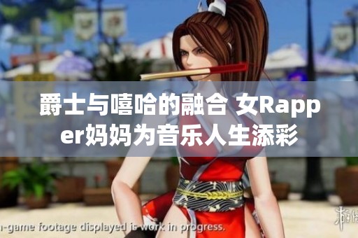 爵士与嘻哈的融合 女Rapper妈妈为音乐人生添彩