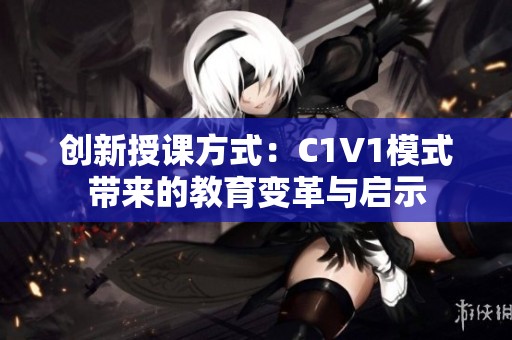 创新授课方式：C1V1模式带来的教育变革与启示