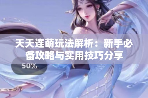 天天连萌玩法解析：新手必备攻略与实用技巧分享