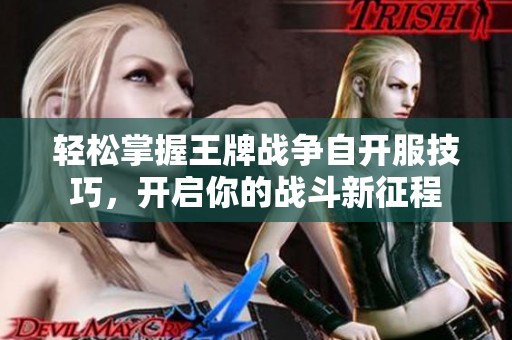 轻松掌握王牌战争自开服技巧，开启你的战斗新征程