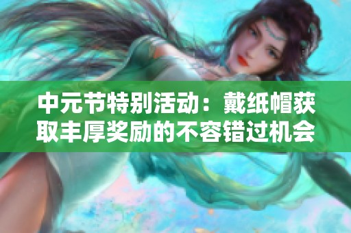 中元节特别活动：戴纸帽获取丰厚奖励的不容错过机会